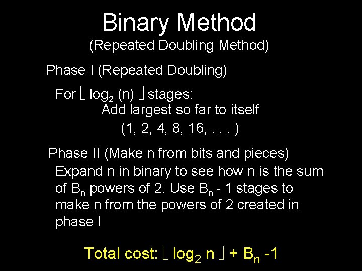 Binary Method (Repeated Doubling Method) Phase I (Repeated Doubling) For log 2 (n) stages: