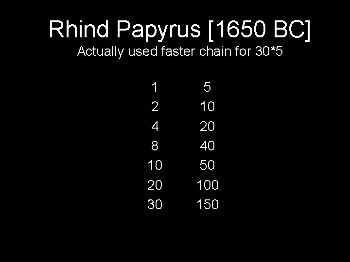 Rhind Papyrus [1650 BC] Actually used faster chain for 30*5 1 2 4 8