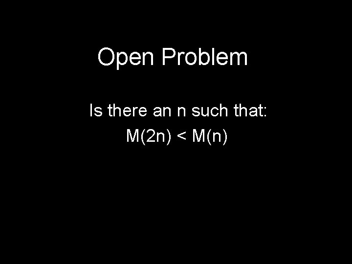 Open Problem Is there an n such that: M(2 n) < M(n) 