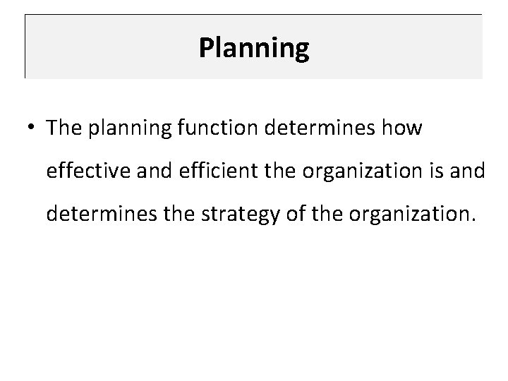 Planning • The planning function determines how effective and efficient the organization is and
