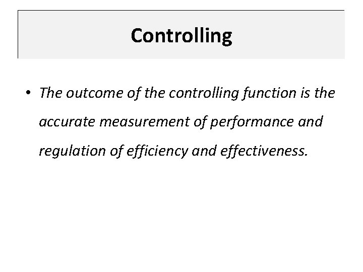 Controlling • The outcome of the controlling function is the accurate measurement of performance