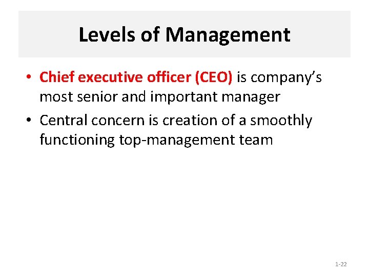 Levels of Management • Chief executive officer (CEO) is company’s most senior and important