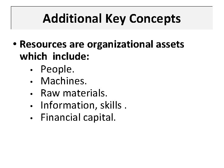 Additional Key Concepts • Resources are organizational assets which include: • People. • Machines.