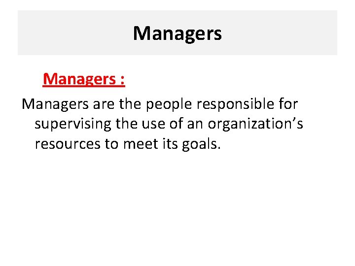 Managers : Managers are the people responsible for supervising the use of an organization’s