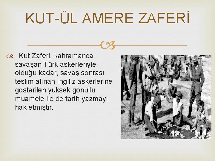 KUT-ÜL AMERE ZAFERİ Kut Zaferi, kahramanca savaşan Türk askerleriyle olduğu kadar, savaş sonrası teslim