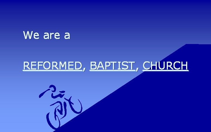 We are a REFORMED, BAPTIST, CHURCH 