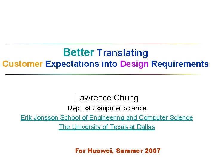 Better Translating Customer Expectations into Design Requirements Lawrence Chung Dept. of Computer Science Erik