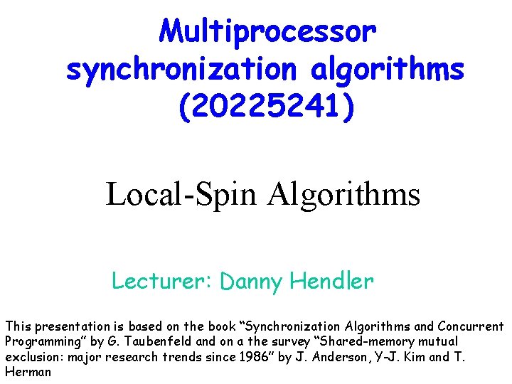 Multiprocessor synchronization algorithms (20225241) Local-Spin Algorithms Lecturer: Danny Hendler This presentation is based on