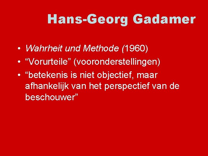Hans-Georg Gadamer • Wahrheit und Methode (1960) • “Vorurteile” (vooronderstellingen) • “betekenis is niet