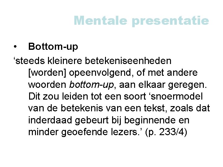 Mentale presentatie • Bottom-up ‘steeds kleinere betekeniseenheden [worden] opeenvolgend, of met andere woorden bottom-up,