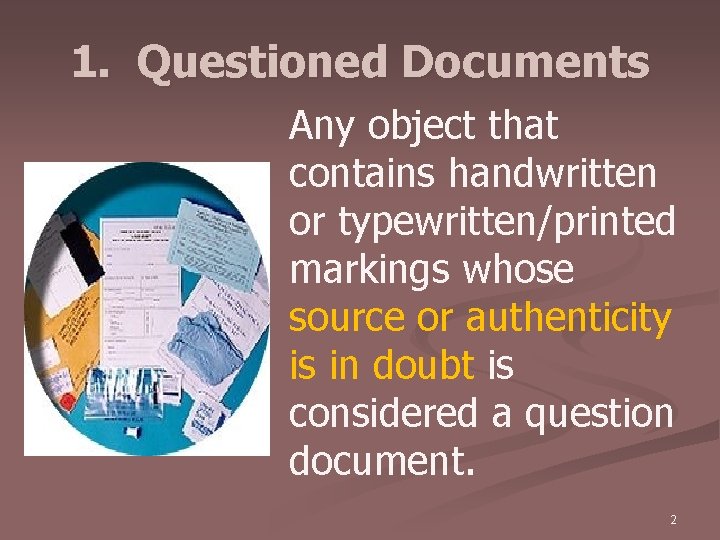 1. Questioned Documents Any object that contains handwritten or typewritten/printed markings whose source or