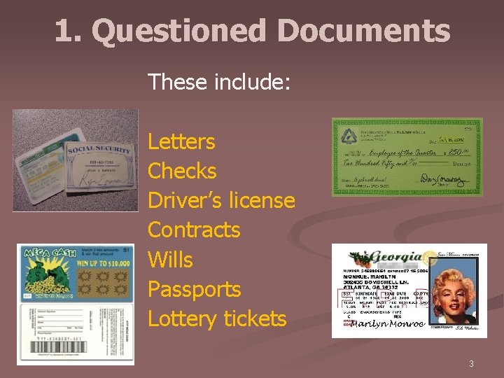 1. Questioned Documents These include: Letters Checks Driver’s license Contracts Wills Passports Lottery tickets