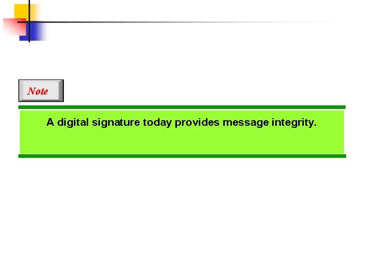 Note A digital signature today provides message integrity. 