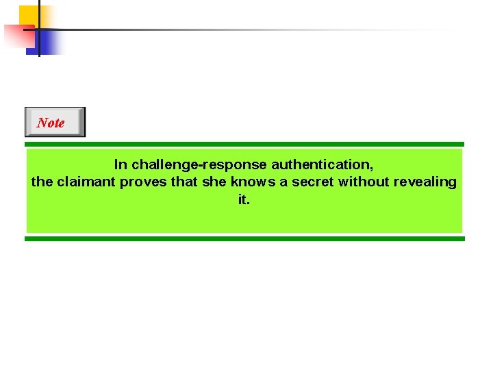 Note In challenge-response authentication, the claimant proves that she knows a secret without revealing