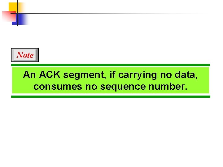 Note An ACK segment, if carrying no data, consumes no sequence number. 