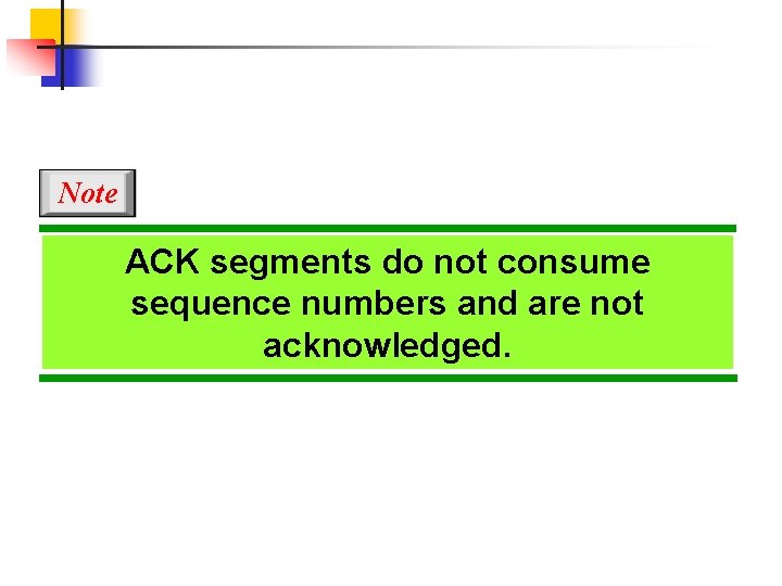 Note ACK segments do not consume sequence numbers and are not acknowledged. 