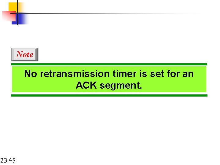 Note No retransmission timer is set for an ACK segment. 23. 45 