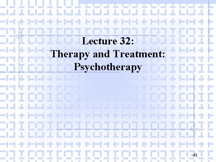 Lecture 32: Therapy and Treatment: Psychotherapy ‹#› 1 