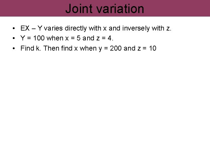 Joint variation • EX – Y varies directly with x and inversely with z.