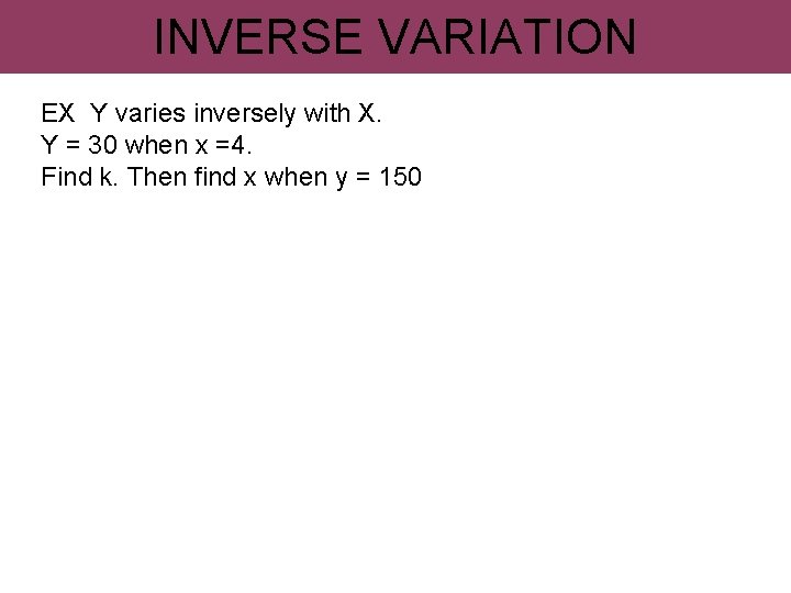 INVERSE VARIATION EX Y varies inversely with X. Y = 30 when x =4.