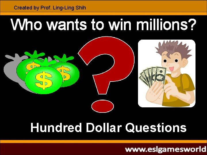 Created by Prof. Ling-Ling Shih Who wants to win millions? Hundred Dollar Questions 