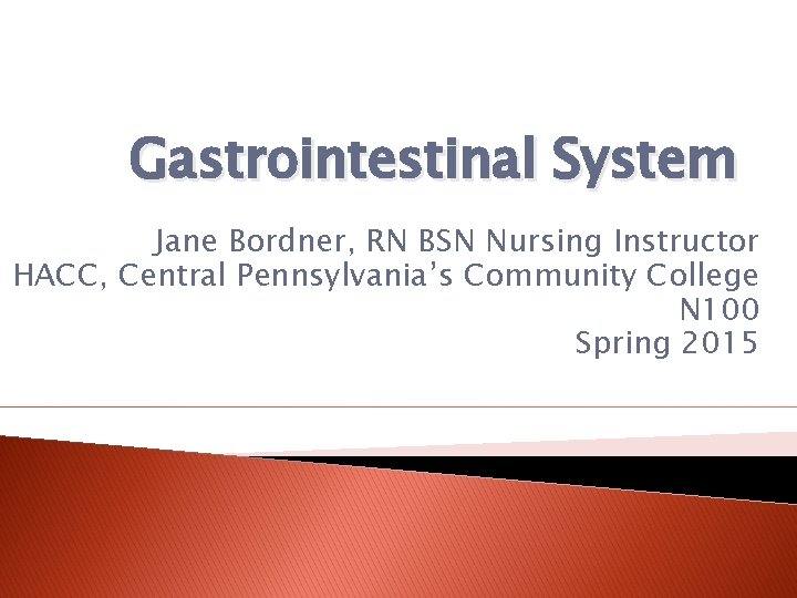 Gastrointestinal System Jane Bordner, RN BSN Nursing Instructor HACC, Central Pennsylvania’s Community College N