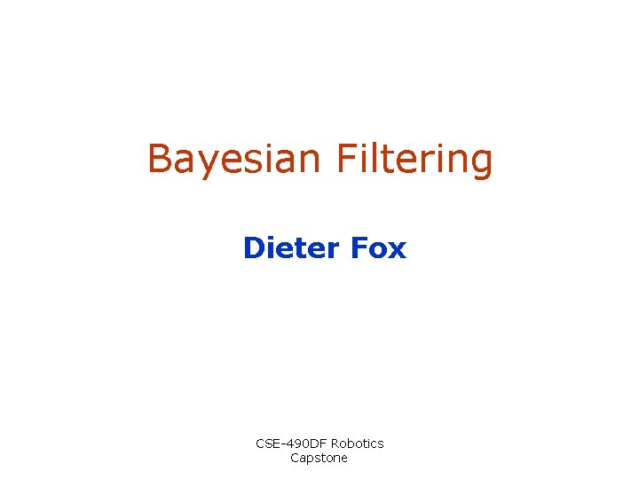 Bayesian Filtering Dieter Fox CSE-490 DF Robotics Capstone 