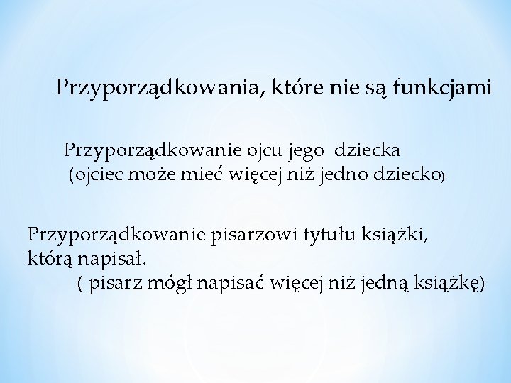 Przyporządkowania, które nie są funkcjami Przyporządkowanie ojcu jego dziecka (ojciec może mieć więcej niż