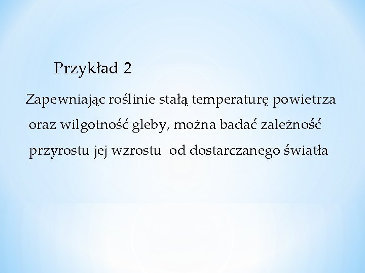 Przykład 2 Zapewniając roślinie stałą temperaturę powietrza oraz wilgotność gleby, można badać zależność przyrostu