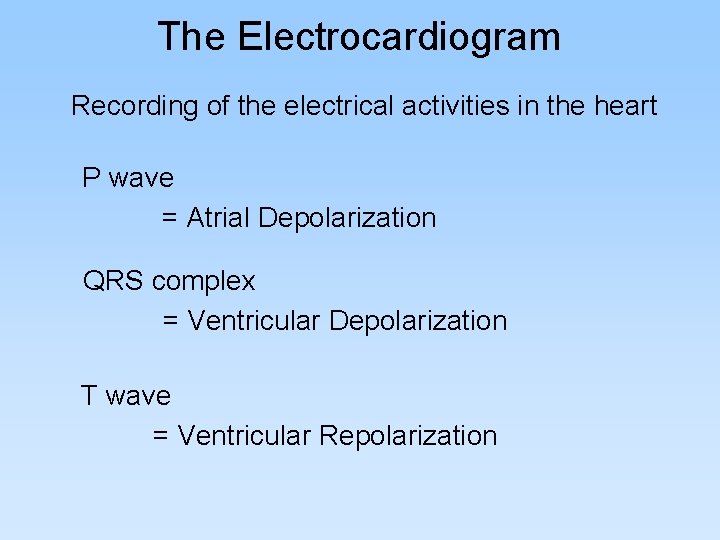 The Electrocardiogram Recording of the electrical activities in the heart P wave = Atrial