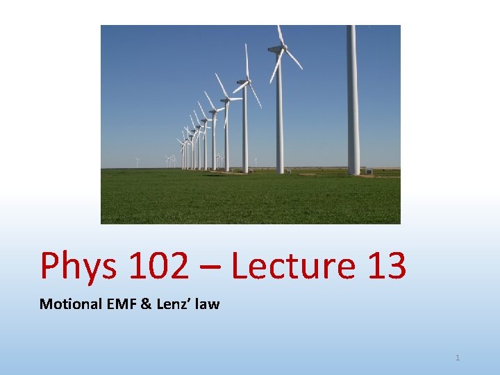 Phys 102 – Lecture 13 Motional EMF & Lenz’ law 1 