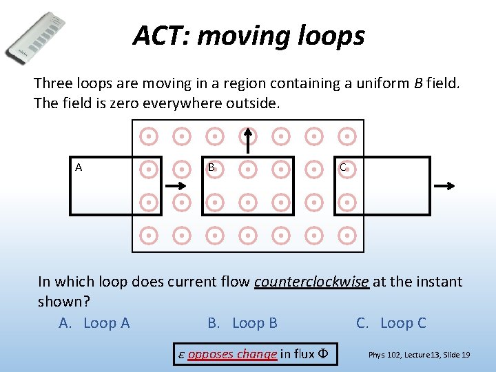 ACT: moving loops Three loops are moving in a region containing a uniform B