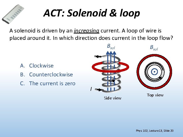 ACT: Solenoid & loop A solenoid is driven by an increasing current. A loop