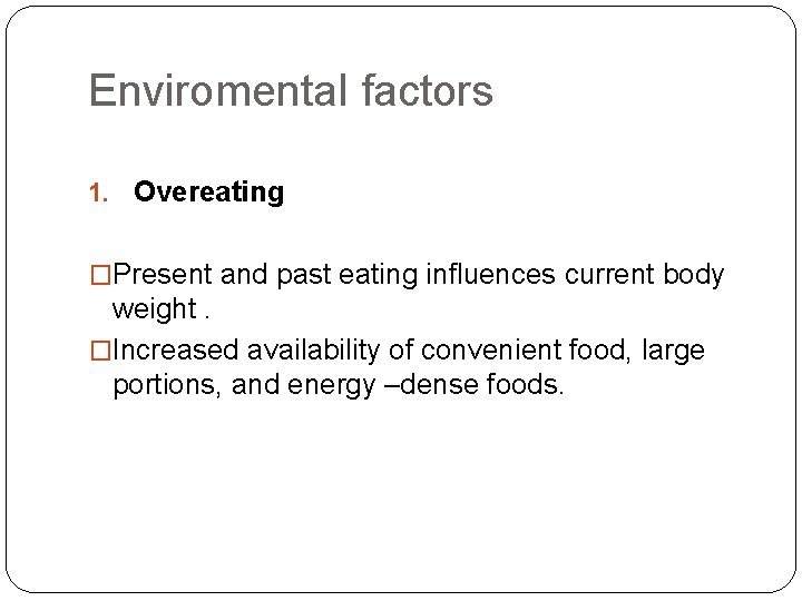 Enviromental factors 1. Overeating �Present and past eating influences current body weight. �Increased availability