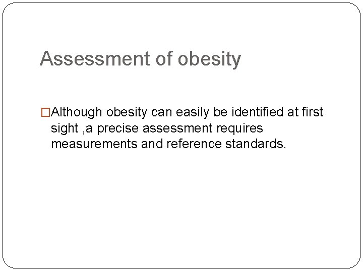 Assessment of obesity �Although obesity can easily be identified at first sight , a