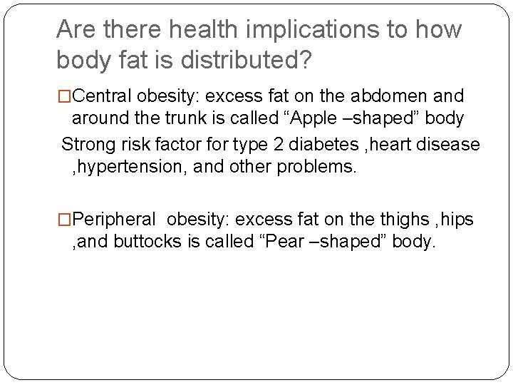 Are there health implications to how body fat is distributed? �Central obesity: excess fat