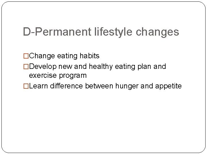 D-Permanent lifestyle changes �Change eating habits �Develop new and healthy eating plan and exercise