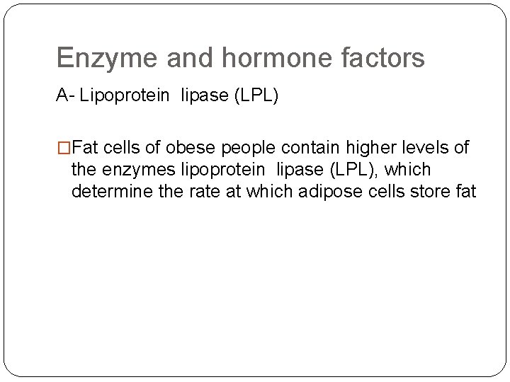 Enzyme and hormone factors A- Lipoprotein lipase (LPL) �Fat cells of obese people contain