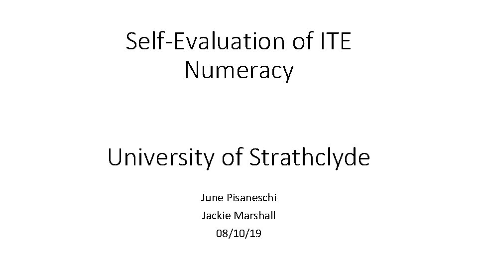 Self-Evaluation of ITE Numeracy University of Strathclyde June Pisaneschi Jackie Marshall 08/10/19 