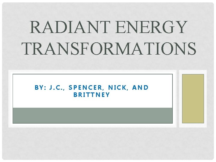 RADIANT ENERGY TRANSFORMATIONS BY: J. C. , SPENCER, NICK, AND BRITTNEY 