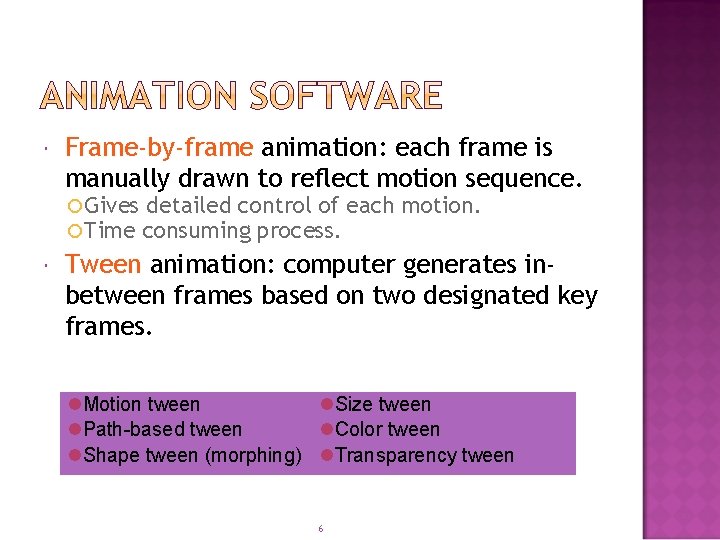  Frame-by-frame animation: each frame is manually drawn to reflect motion sequence. Gives detailed