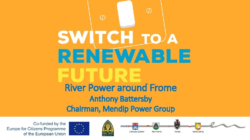 River Power around Frome Anthony Battersby Chairman, Mendip Power Group 