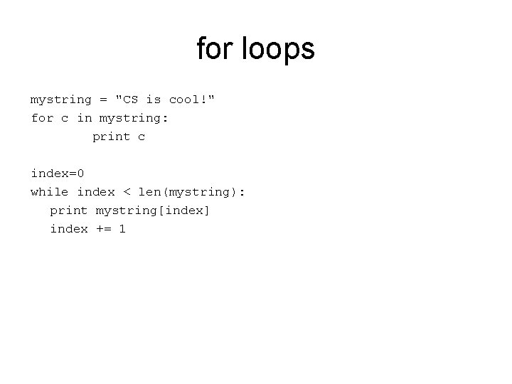 for loops mystring = "CS is cool!" for c in mystring: print c index=0