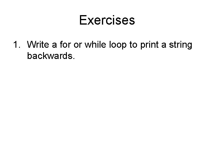 Exercises 1. Write a for or while loop to print a string backwards. 