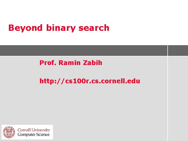 Beyond binary search Prof. Ramin Zabih http: //cs 100 r. cs. cornell. edu 