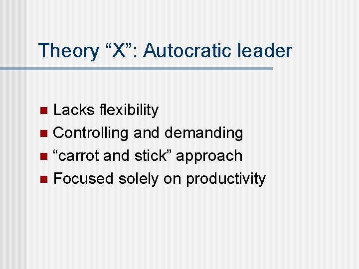 Theory “X”: Autocratic leader Lacks flexibility n Controlling and demanding n “carrot and stick”