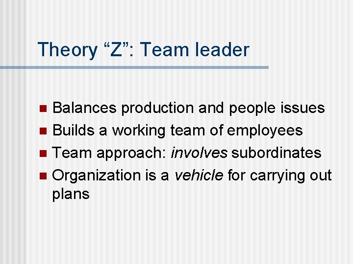 Theory “Z”: Team leader Balances production and people issues n Builds a working team