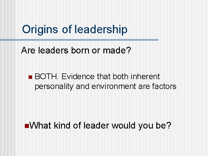 Origins of leadership Are leaders born or made? n BOTH. Evidence that both inherent