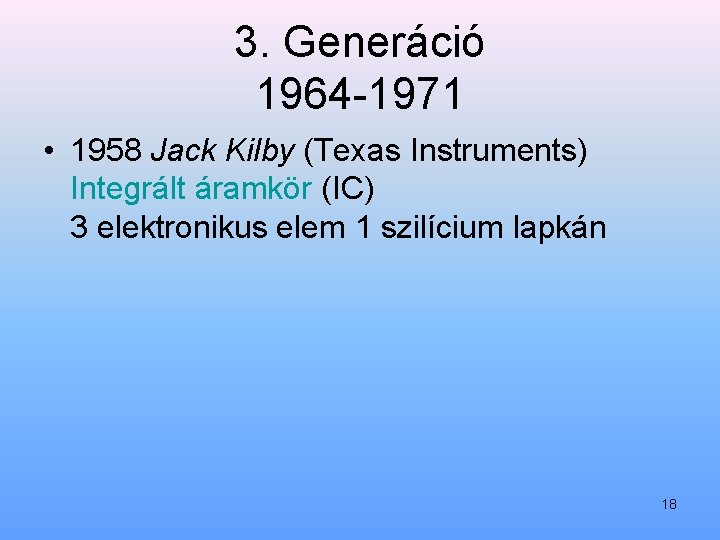 3. Generáció 1964 1971 • 1958 Jack Kilby (Texas Instruments) Integrált áramkör (IC) 3