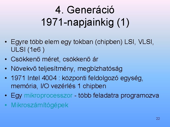 4. Generáció 1971 napjainkig (1) • Egyre több elem egy tokban (chipben) LSI, VLSI,